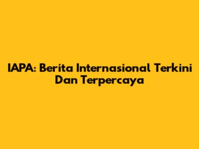 IAPA: Berita Internasional Terkini Dan Terpercaya