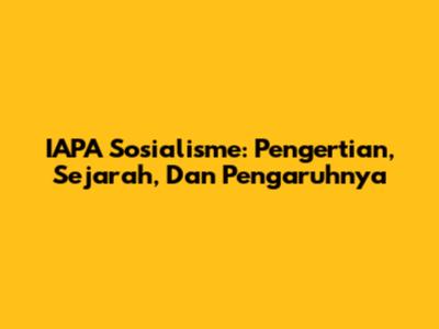 IAPA Sosialisme: Pengertian, Sejarah, Dan Pengaruhnya