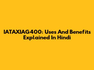 IATAXIAG400: Uses And Benefits Explained In Hindi