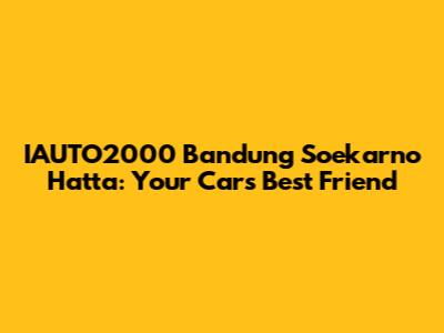 IAUTO2000 Bandung Soekarno Hatta: Your Car's Best Friend