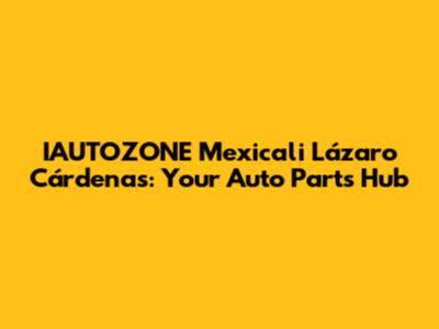 IAUTOZONE Mexicali Lázaro Cárdenas: Your Auto Parts Hub