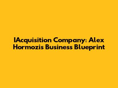 IAcquisition Company: Alex Hormozi's Business Blueprint