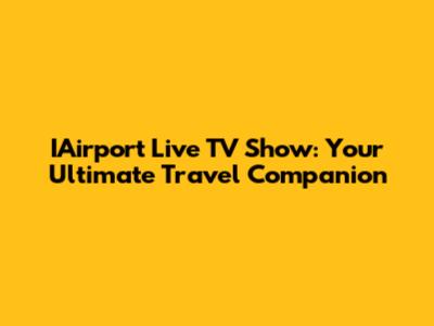 IAirport Live TV Show: Your Ultimate Travel Companion