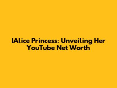 IAlice Princess: Unveiling Her YouTube Net Worth