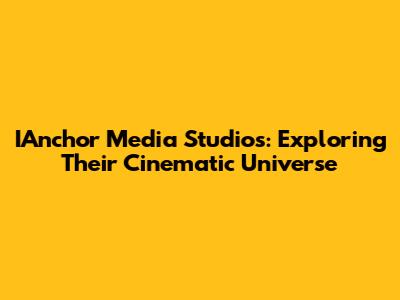 IAnchor Media Studios: Exploring Their Cinematic Universe