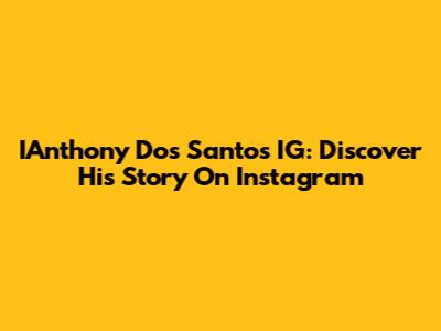 IAnthony Dos Santos IG: Discover His Story On Instagram