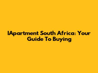 IApartment South Africa: Your Guide To Buying