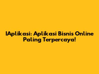 IAplikasi: Aplikasi Bisnis Online Paling Terpercaya!