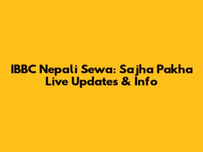 IBBC Nepali Sewa: Sajha Pakha Live Updates & Info