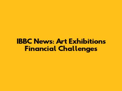 IBBC News: Art Exhibition's Financial Challenges