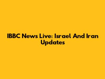 IBBC News Live: Israel And Iran Updates