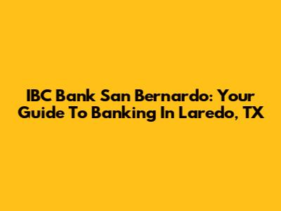 IBC Bank San Bernardo: Your Guide To Banking In Laredo, TX