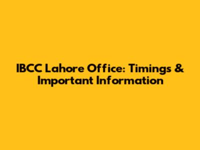 IBCC Lahore Office: Timings & Important Information