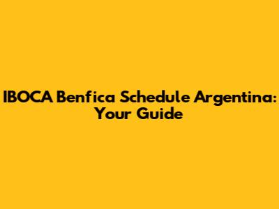IBOCA Benfica Schedule Argentina: Your Guide