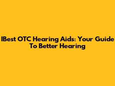 IBest OTC Hearing Aids: Your Guide To Better Hearing