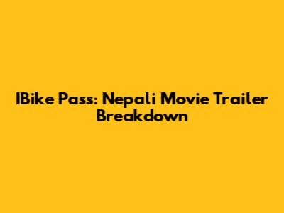 IBike Pass: Nepali Movie Trailer Breakdown