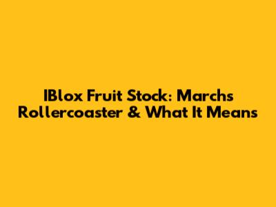 IBlox Fruit Stock: March's Rollercoaster & What It Means