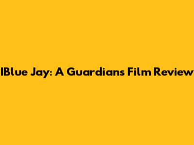 IBlue Jay: A Guardian's Film Review