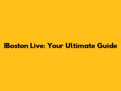 IBoston Live: Your Ultimate Guide