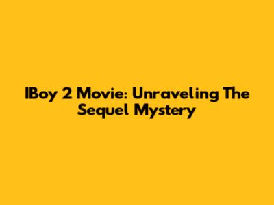IBoy 2 Movie: Unraveling The Sequel Mystery