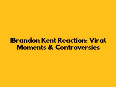 IBrandon Kent Reaction: Viral Moments & Controversies