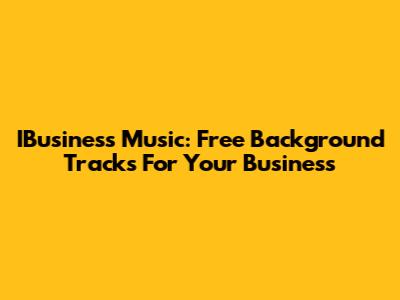 IBusiness Music: Free Background Tracks For Your Business