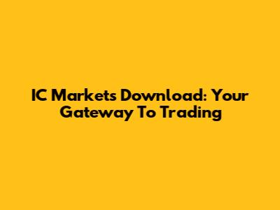 IC Markets Download: Your Gateway To Trading