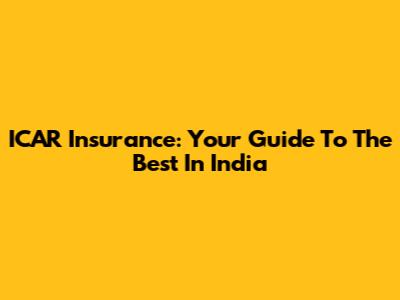 ICAR Insurance: Your Guide To The Best In India