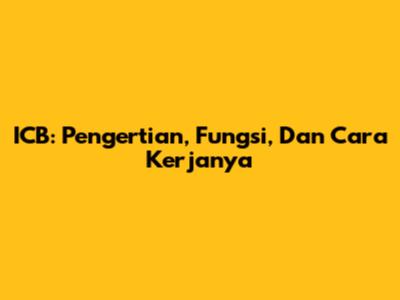 ICB: Pengertian, Fungsi, Dan Cara Kerjanya
