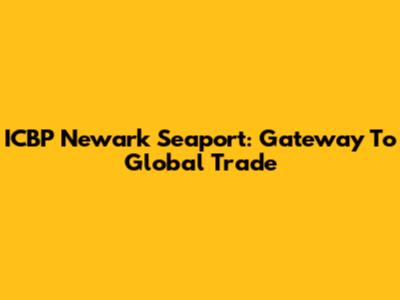 ICBP Newark Seaport: Gateway To Global Trade