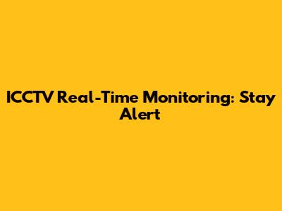 ICCTV Real-Time Monitoring: Stay Alert