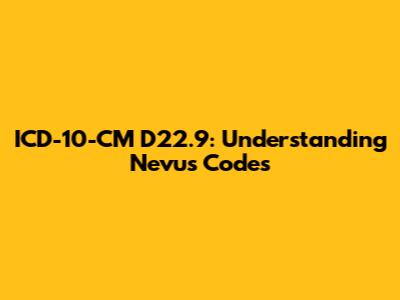 ICD-10-CM D22.9: Understanding Nevus Codes