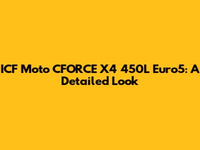 ICF Moto CFORCE X4 450L Euro5: A Detailed Look