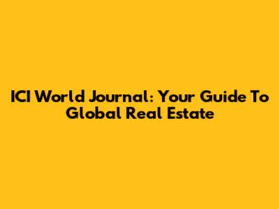 ICI World Journal: Your Guide To Global Real Estate