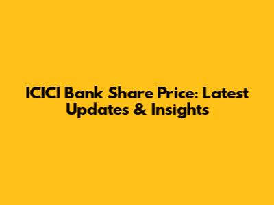 ICICI Bank Share Price: Latest Updates & Insights