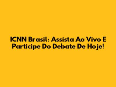 ICNN Brasil: Assista Ao Vivo E Participe Do Debate De Hoje!