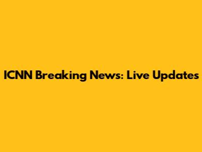 ICNN Breaking News: Live Updates