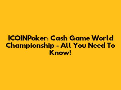 ICOINPoker: Cash Game World Championship - All You Need To Know!