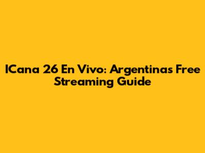 ICana 26 En Vivo: Argentina's Free Streaming Guide