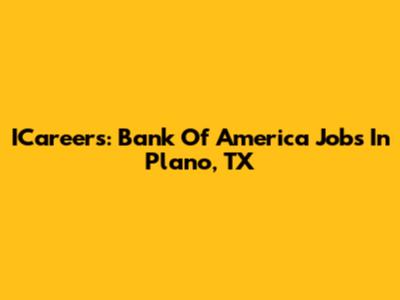 ICareers: Bank Of America Jobs In Plano, TX