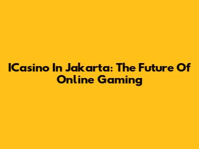 ICasino In Jakarta: The Future Of Online Gaming