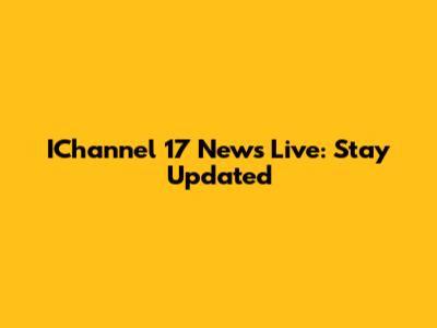 IChannel 17 News Live: Stay Updated