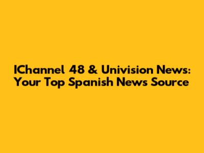 IChannel 48 & Univision News: Your Top Spanish News Source