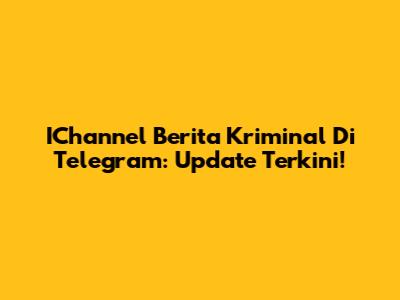 IChannel Berita Kriminal Di Telegram: Update Terkini!