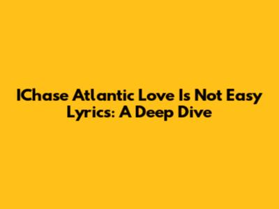 IChase Atlantic "Love Is Not Easy" Lyrics: A Deep Dive