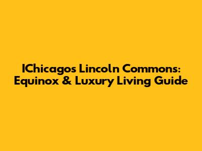 IChicago's Lincoln Commons: Equinox & Luxury Living Guide