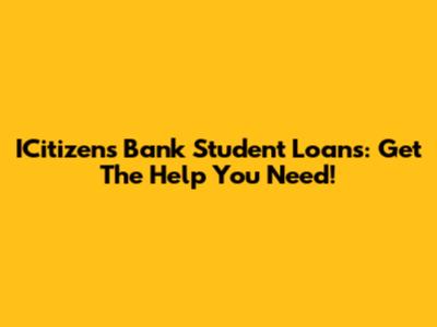 ICitizens Bank Student Loans: Get The Help You Need!
