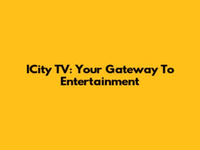 ICity TV: Your Gateway To Entertainment