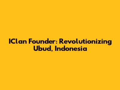 IClan Founder: Revolutionizing Ubud, Indonesia