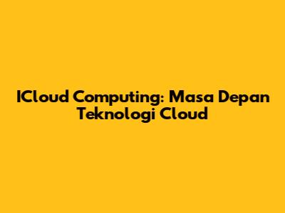ICloud Computing: Masa Depan Teknologi Cloud